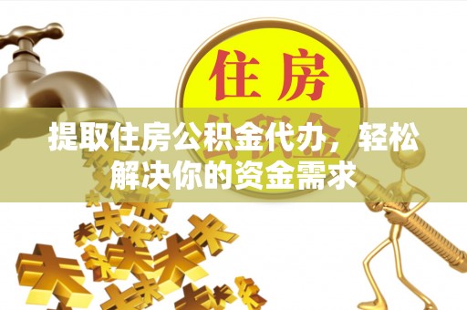 增城提取住房公积金代办，轻松解决你的资金需求