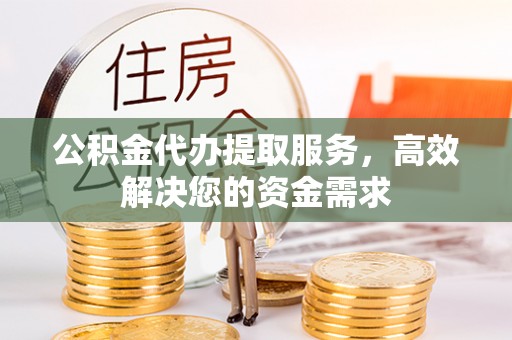 增城公积金代办提取服务，高效解决您的资金需求