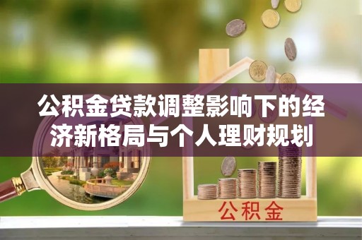 增城公积金贷款调整影响下的经济新格局与个人理财规划