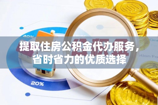 增城提取住房公积金代办服务，省时省力的优质选择
