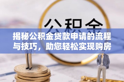 增城揭秘公积金贷款申请的流程与技巧，助您轻松实现购房梦