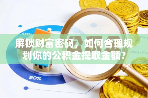 增城解锁财富密码，如何合理规划你的公积金提取金额？