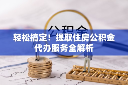 增城轻松搞定！提取住房公积金代办服务全解析