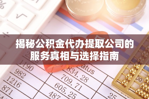 增城揭秘公积金代办提取公司的服务真相与选择指南