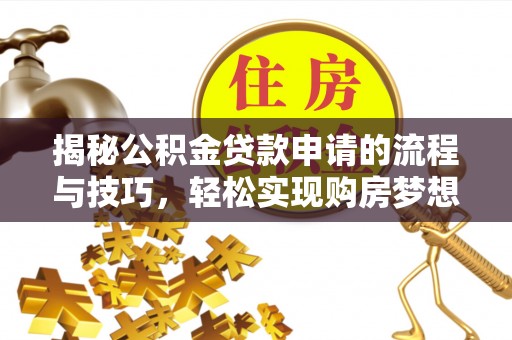 增城揭秘公积金贷款申请的流程与技巧，轻松实现购房梦想