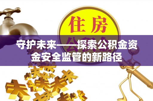 增城守护未来——探索公积金资金安全监管的新路径