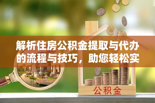 增城解析住房公积金提取与代办的流程与技巧，助您轻松实现资金流动