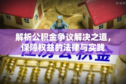 增城解析公积金争议解决之道，保障权益的法律与实践
