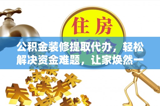 增城公积金装修提取代办，轻松解决资金难题，让家焕然一新