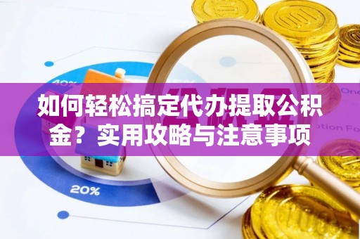 增城如何轻松搞定代办提取公积金？实用攻略与注意事项