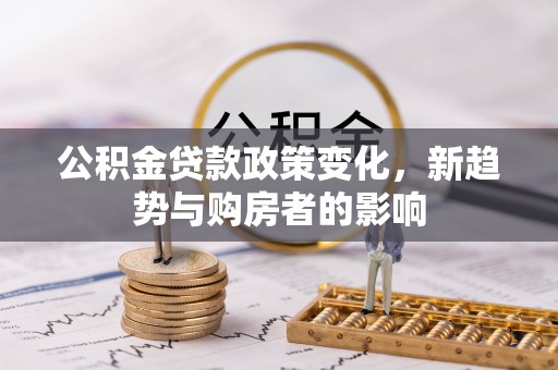 增城公积金贷款政策变化，新趋势与购房者的影响