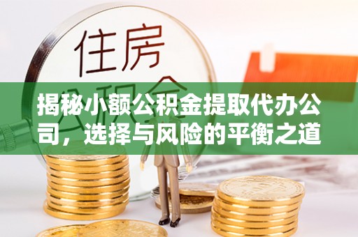 增城揭秘小额公积金提取代办公司，选择与风险的平衡之道