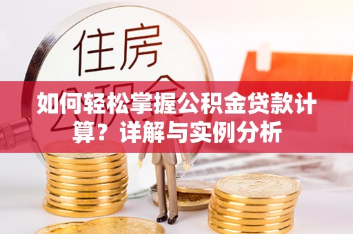增城如何轻松掌握公积金贷款计算？详解与实例分析