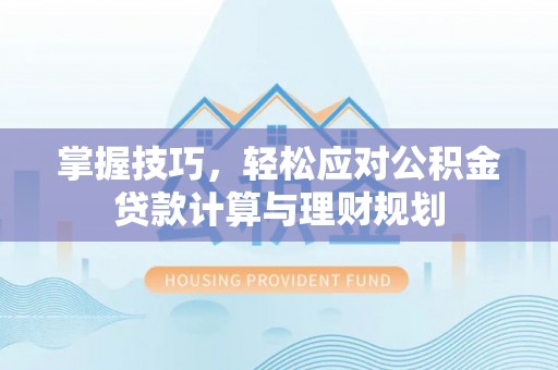 增城掌握技巧，轻松应对公积金贷款计算与理财规划