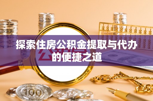 增城探索住房公积金提取与代办的便捷之道