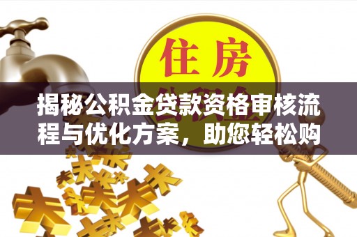 增城揭秘公积金贷款资格审核流程与优化方案，助您轻松购房