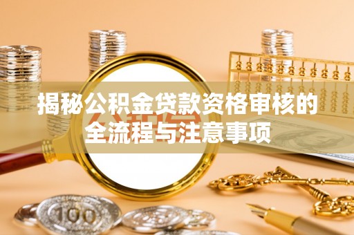 增城揭秘公积金贷款资格审核的全流程与注意事项