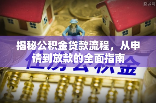 增城揭秘公积金贷款流程，从申请到放款的全面指南