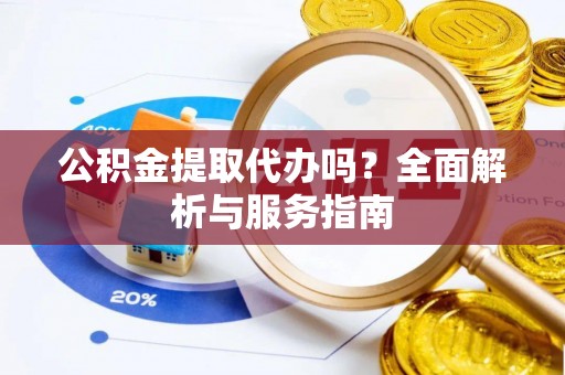 增城公积金提取代办吗？全面解析与服务指南