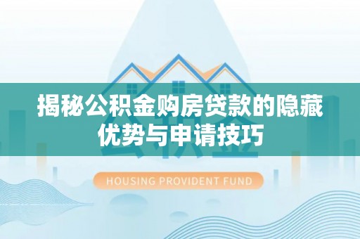 增城揭秘公积金购房贷款的隐藏优势与申请技巧