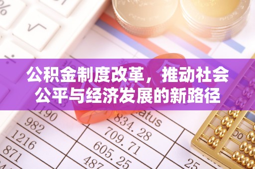 增城公积金制度改革，推动社会公平与经济发展的新路径
