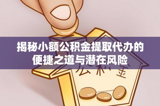 增城揭秘小额公积金提取代办的便捷之道与潜在风险