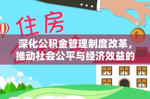 增城深化公积金管理制度改革，推动社会公平与经济效益的双赢