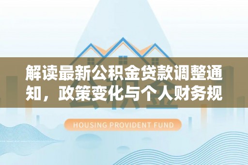 增城解读最新公积金贷款调整通知，政策变化与个人财务规划的影响