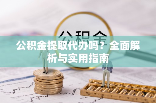 增城公积金提取代办吗？全面解析与实用指南