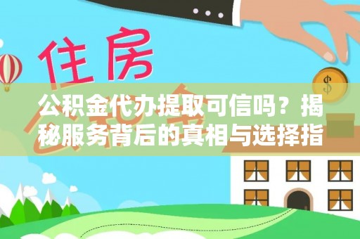增城公积金代办提取可信吗？揭秘服务背后的真相与选择指南