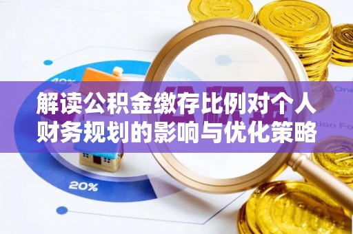 增城解读公积金缴存比例对个人财务规划的影响与优化策略