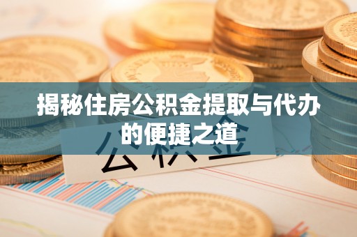 增城揭秘住房公积金提取与代办的便捷之道