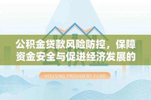 增城公积金贷款风险防控，保障资金安全与促进经济发展的平衡之道