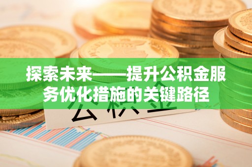 增城探索未来——提升公积金服务优化措施的关键路径