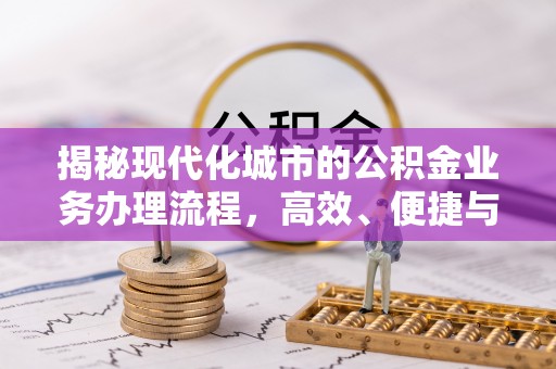增城揭秘现代化城市的公积金业务办理流程，高效、便捷与未来趋势