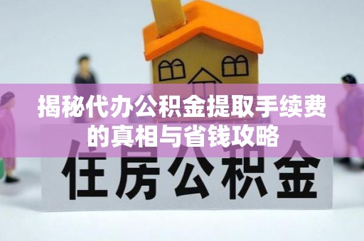 增城揭秘代办公积金提取手续费的真相与省钱攻略