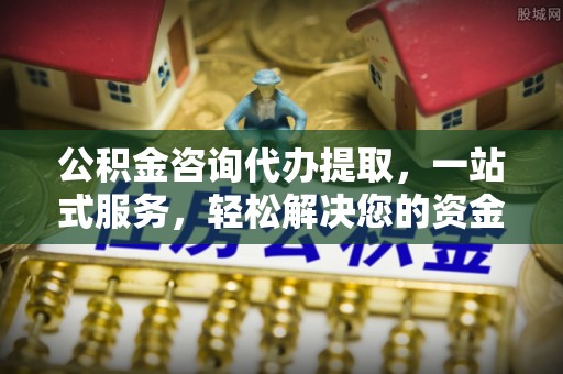 增城公积金咨询代办提取，一站式服务，轻松解决您的资金需求