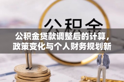 增城公积金贷款调整后的计算，政策变化与个人财务规划新思路