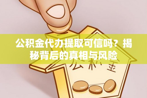 增城公积金代办提取可信吗？揭秘背后的真相与风险