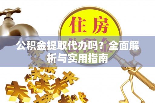增城公积金提取代办吗？全面解析与实用指南