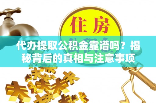 增城代办提取公积金靠谱吗？揭秘背后的真相与注意事项