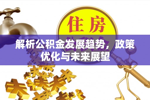 增城解析公积金发展趋势，政策优化与未来展望