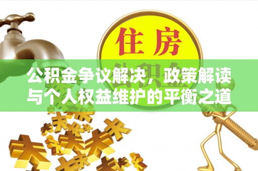 增城公积金争议解决，政策解读与个人权益维护的平衡之道