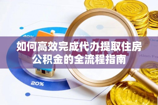 增城如何高效完成代办提取住房公积金的全流程指南
