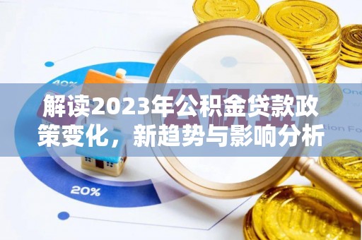 增城解读2023年公积金贷款政策变化，新趋势与影响分析