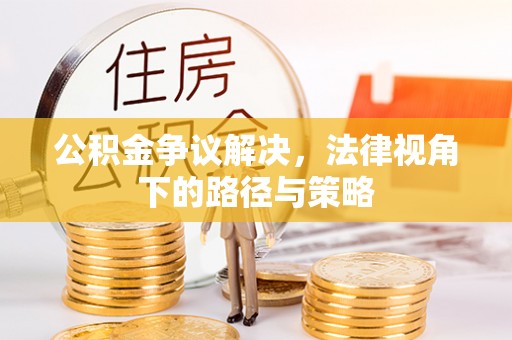 增城公积金争议解决，法律视角下的路径与策略