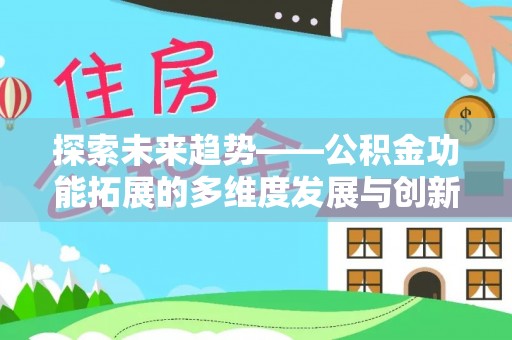 增城探索未来趋势——公积金功能拓展的多维度发展与创新