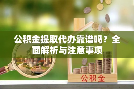 增城公积金提取代办靠谱吗？全面解析与注意事项