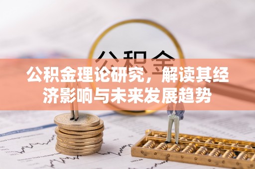 增城公积金理论研究，解读其经济影响与未来发展趋势