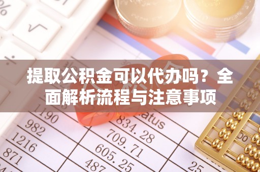 增城提取公积金可以代办吗？全面解析流程与注意事项